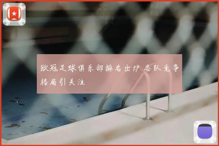 欧冠足球俱乐部排名出炉 各队竞争格局引关注