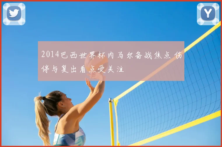 2014巴西世界杯内马尔备战焦点 伤停与复出看点受关注