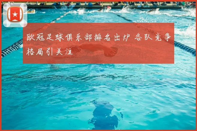 欧冠足球俱乐部排名出炉 各队竞争格局引关注