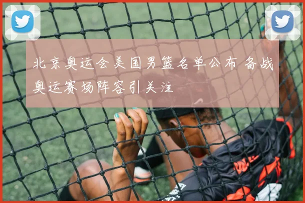 北京奥运会美国男篮名单公布 备战奥运赛场阵容引关注