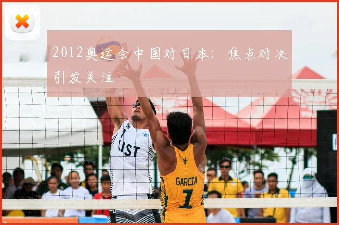 2012奥运会中国对日本：焦点对决引发关注