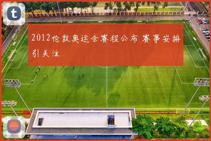 2012伦敦奥运会赛程公布 赛事安排引关注