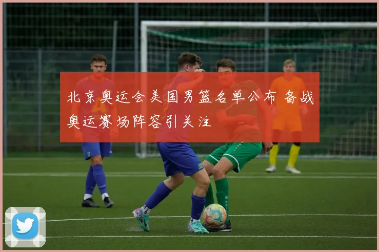 北京奥运会美国男篮名单公布 备战奥运赛场阵容引关注