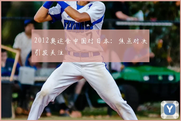2012奥运会中国对日本：焦点对决引发关注