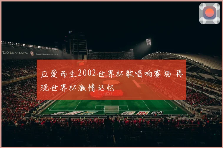 应爱而生2002世界杯歌唱响赛场 再现世界杯激情记忆